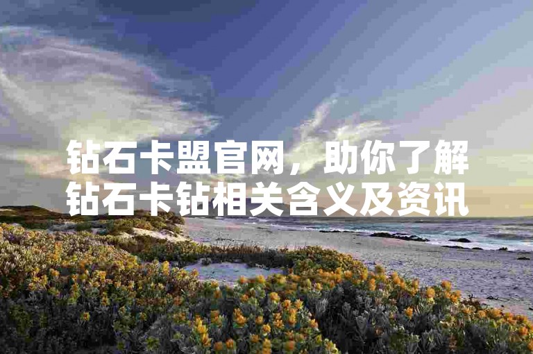 钻石卡盟官网，助你了解钻石卡钻相关含义及资讯。