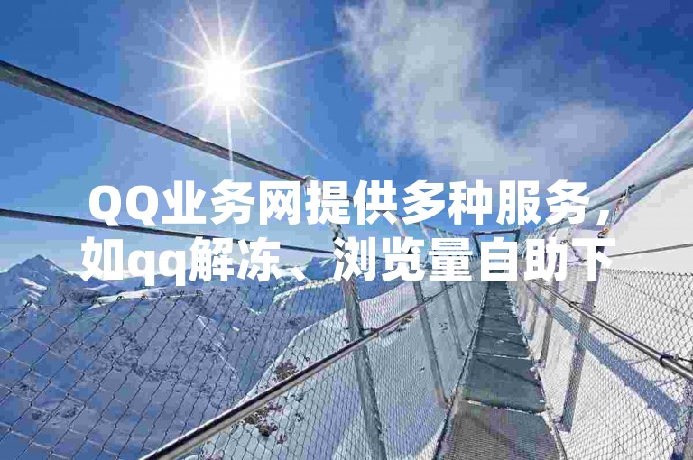 QQ业务网提供多种服务，如qq解冻、浏览量自助下单等。