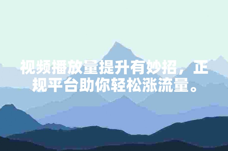 视频播放量提升有妙招，正规平台助你轻松涨流量。