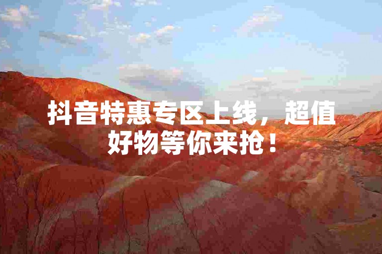 抖音特惠专区上线，超值好物等你来抢！