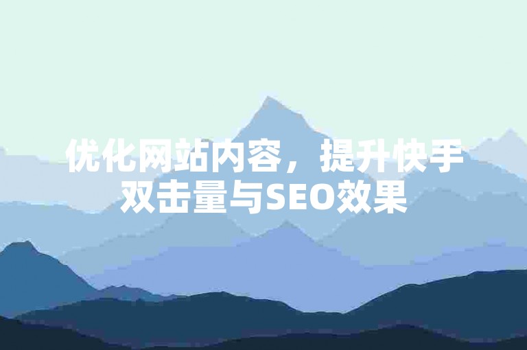 优化网站内容，提升快手双击量与SEO效果