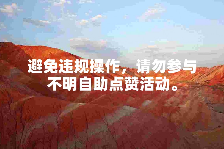 避免违规操作，请勿参与不明自助点赞活动。