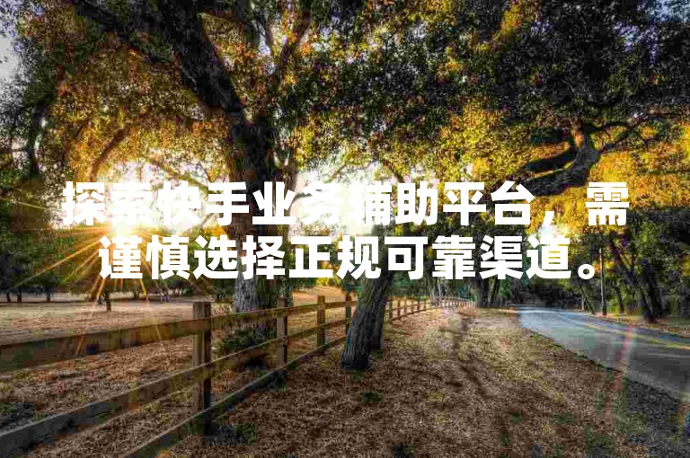 探索快手业务辅助平台，需谨慎选择正规可靠渠道。