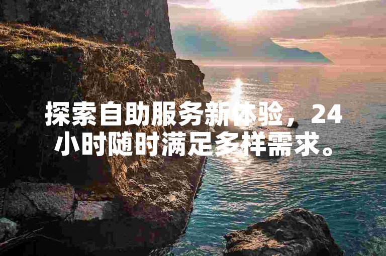 探索自助服务新体验，24小时随时满足多样需求。