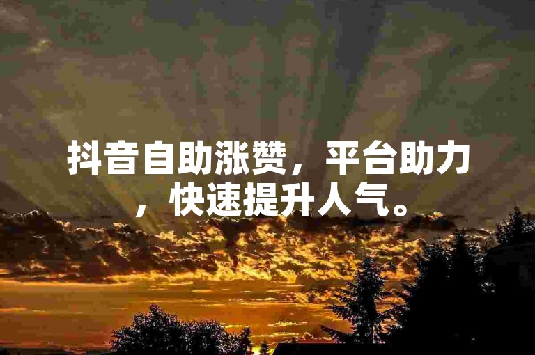 抖音自助涨赞，平台助力，快速提升人气。