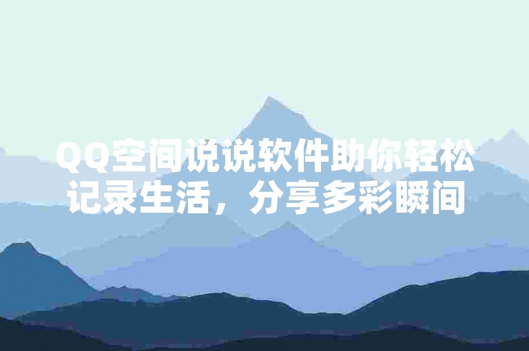 QQ空间说说软件助你轻松记录生活，分享多彩瞬间。