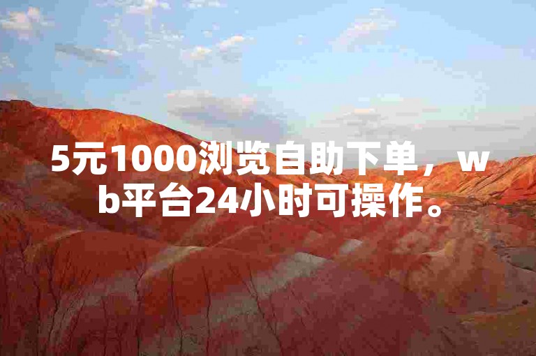 5元1000浏览自助下单，wb平台24小时可操作。
