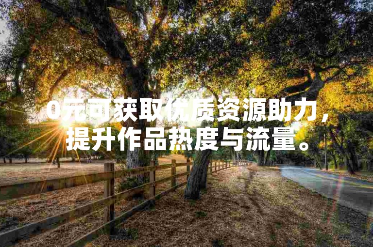 0元可获取优质资源助力，提升作品热度与流量。