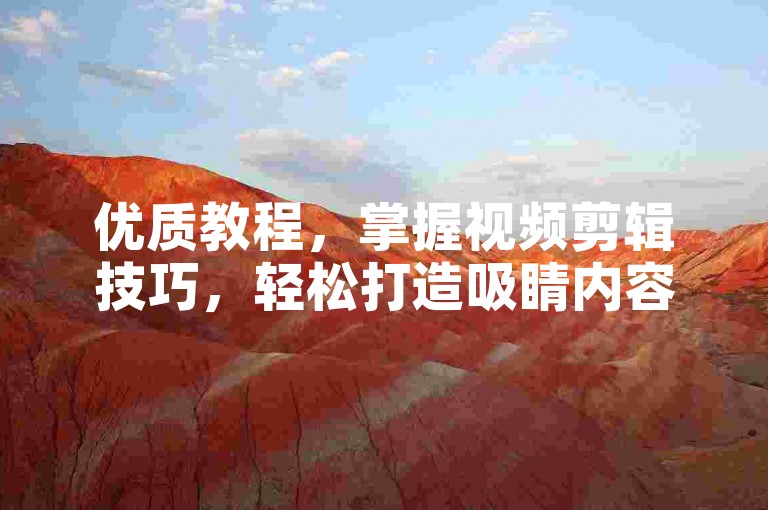 优质教程，掌握视频剪辑技巧，轻松打造吸睛内容。