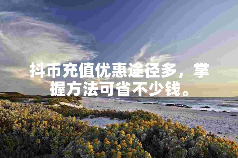 抖币充值优惠途径多，掌握方法可省不少钱。