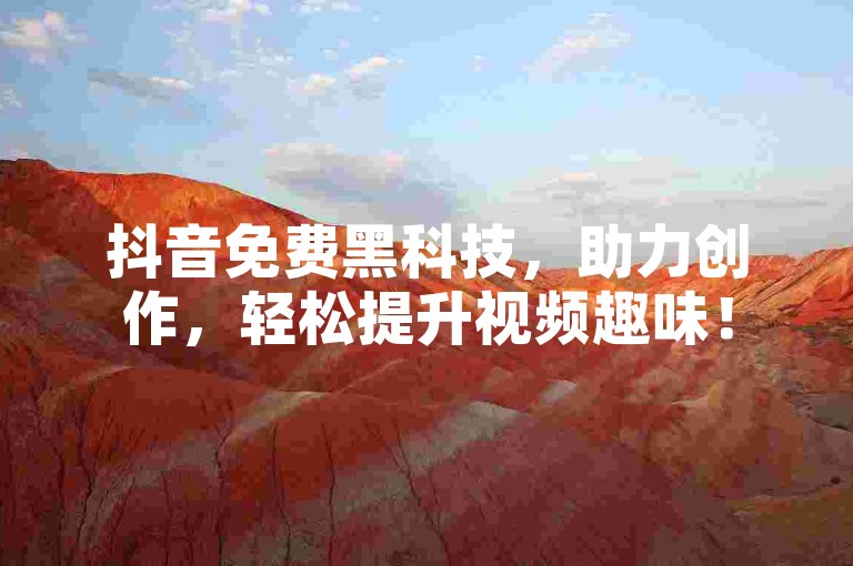 抖音免费黑科技，助力创作，轻松提升视频趣味！