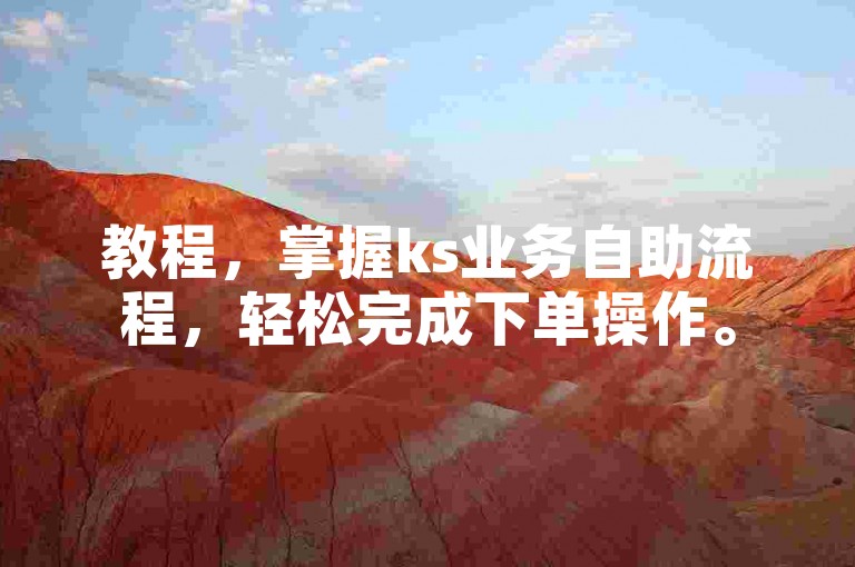 教程，掌握ks业务自助流程，轻松完成下单操作。