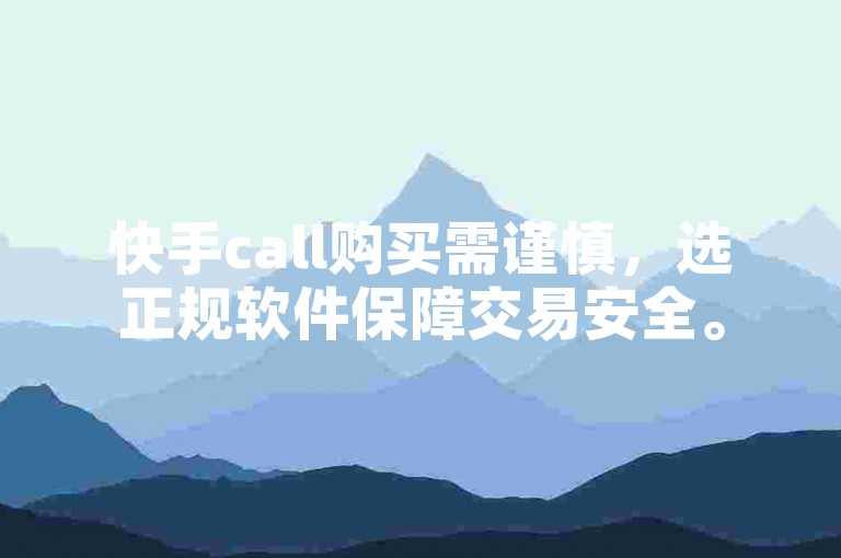 快手call购买需谨慎，选正规软件保障交易安全。