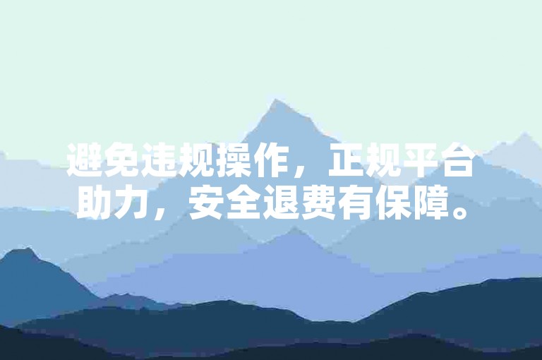 避免违规操作，正规平台助力，安全退费有保障。