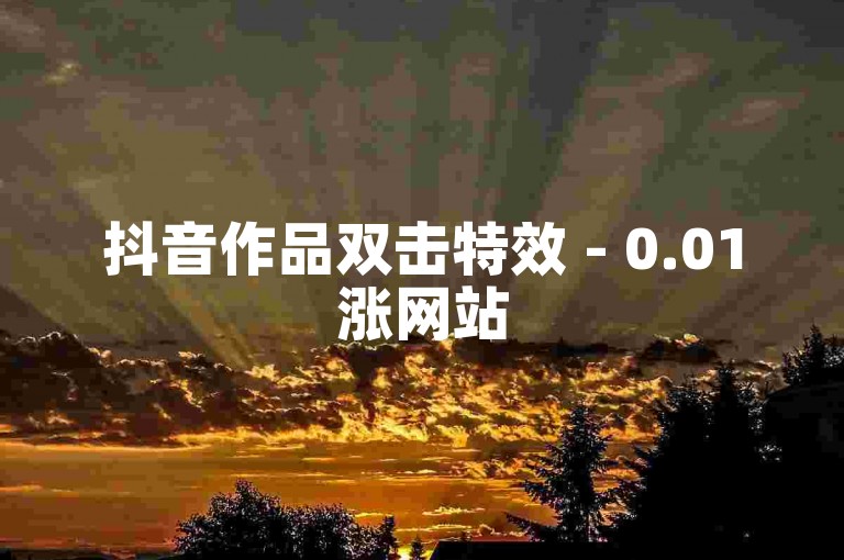 抖音作品双击特效 - 0.01涨网站