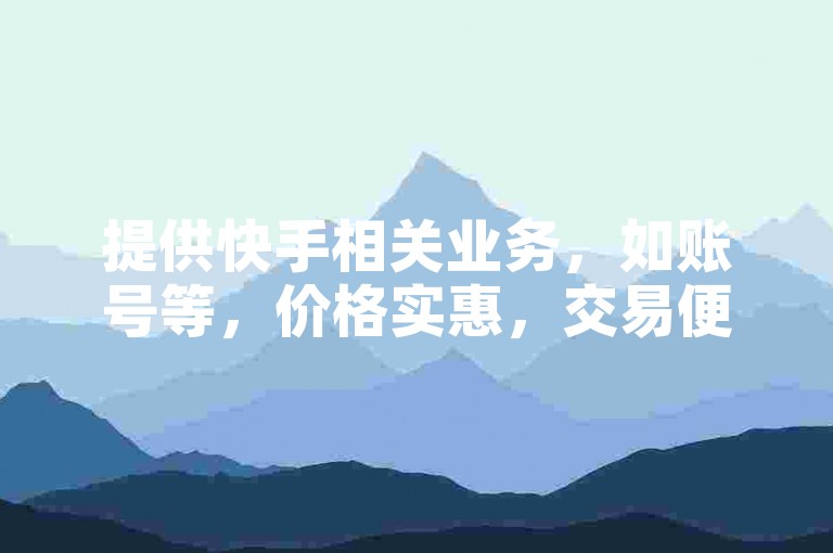 提供快手相关业务，如账号等，价格实惠，交易便捷安全。