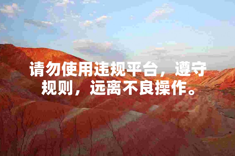 请勿使用违规平台，遵守规则，远离不良操作。