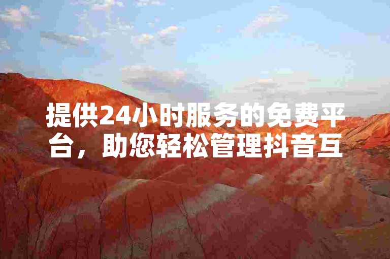 提供24小时服务的免费平台，助您轻松管理抖音互动。