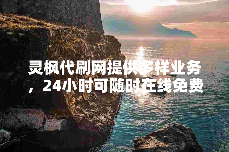 灵枫代刷网提供多样业务，24小时可随时在线免费下单。
