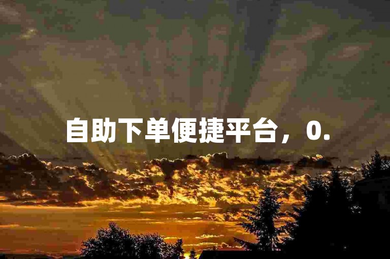 自助下单便捷平台，0.5元1000赞轻松享，随时操作不受限。