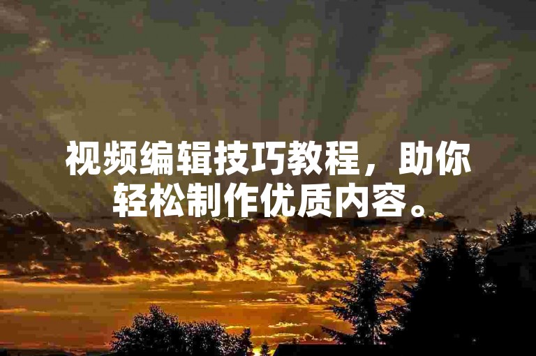 视频编辑技巧教程，助你轻松制作优质内容。