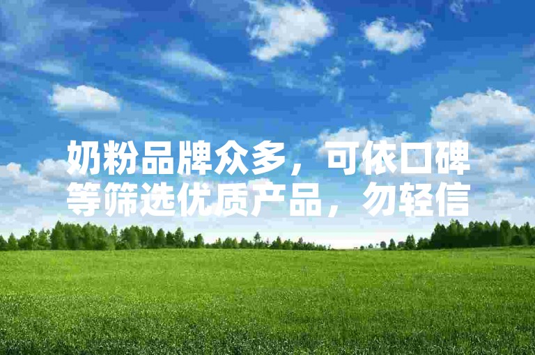 奶粉品牌众多，可依口碑等筛选优质产品，勿轻信不实推广。