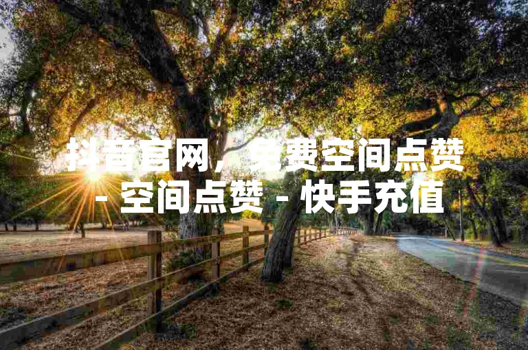 抖音官网，免费空间点赞 - 空间点赞 - 快手充值