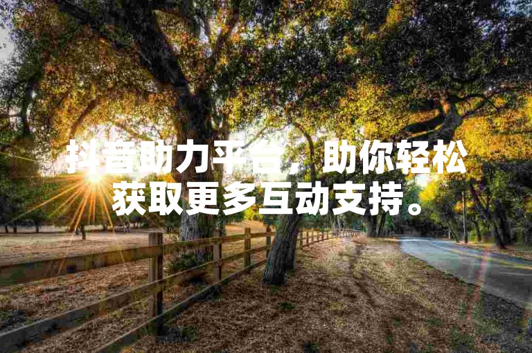 抖音助力平台，助你轻松获取更多互动支持。
