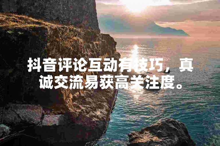 抖音评论互动有技巧，真诚交流易获高关注度。