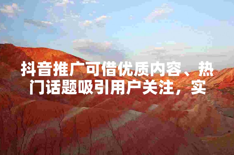 抖音推广可借优质内容、热门话题吸引用户关注，实现引流。