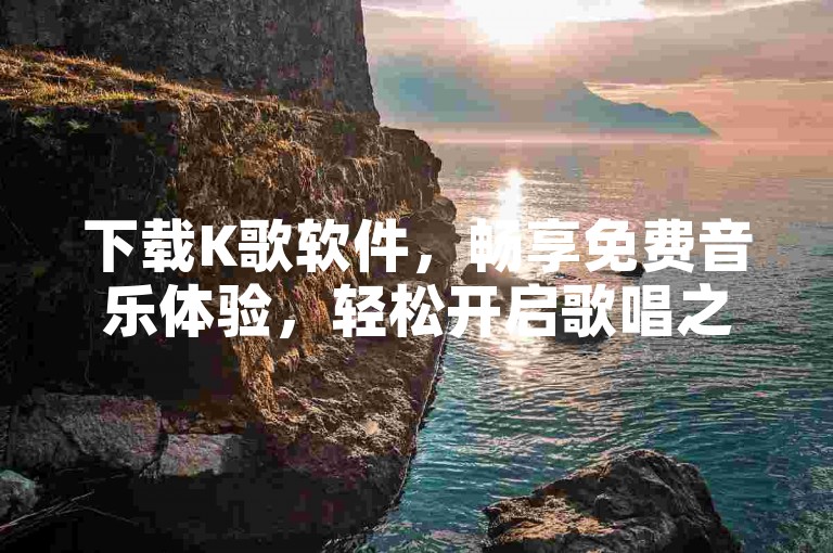 下载K歌软件，畅享免费音乐体验，轻松开启歌唱之旅。
