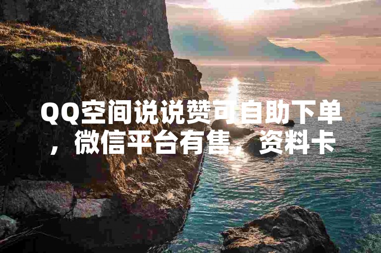 QQ空间说说赞可自助下单，微信平台有售，资料卡点赞链接秒刷。