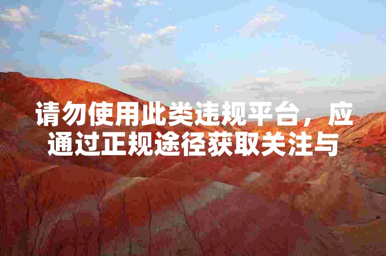 请勿使用此类违规平台，应通过正规途径获取关注与支持。