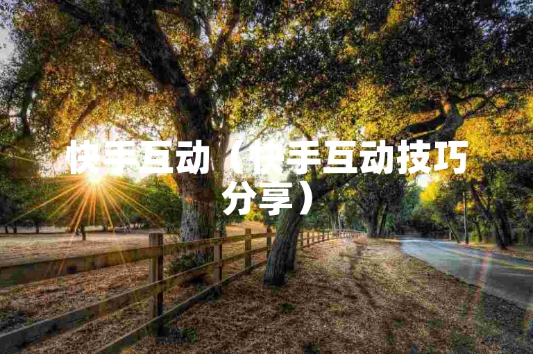 快手互动（快手互动技巧分享）