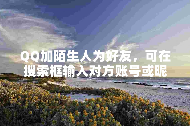 QQ加陌生人为好友，可在搜索框输入对方账号或昵称发起申请。