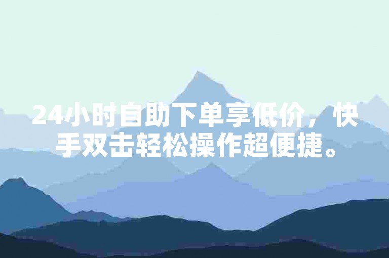 24小时自助下单享低价，快手双击轻松操作超便捷。