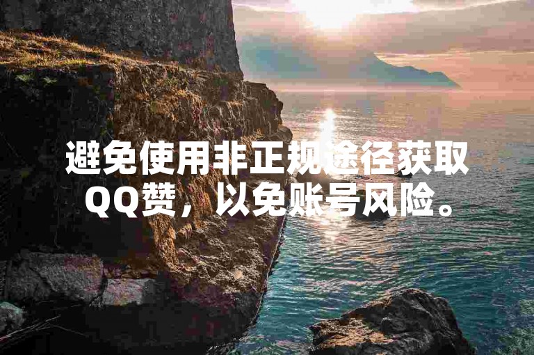 避免使用非正规途径获取QQ赞，以免账号风险。