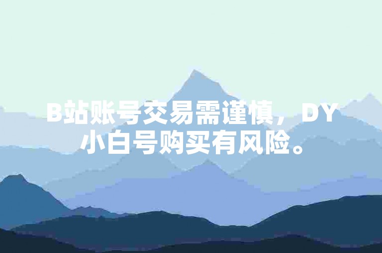 B站账号交易需谨慎，DY小白号购买有风险。