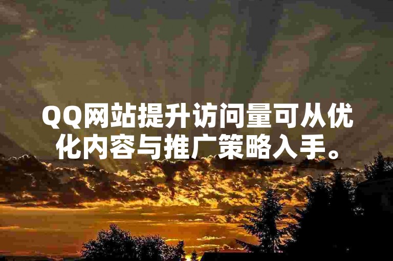 QQ网站提升访问量可从优化内容与推广策略入手。