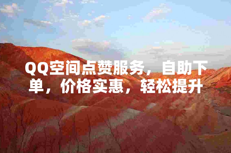 QQ空间点赞服务，自助下单，价格实惠，轻松提升人气。