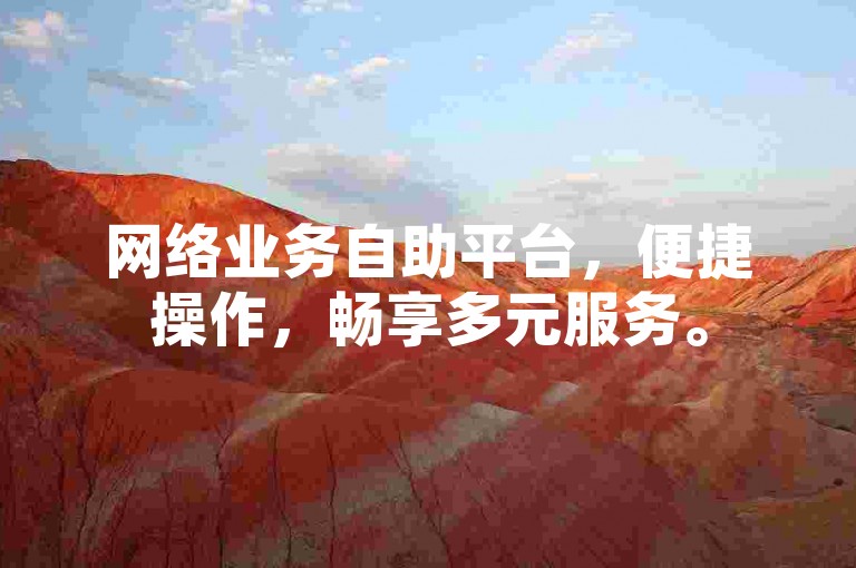 网络业务自助平台，便捷操作，畅享多元服务。