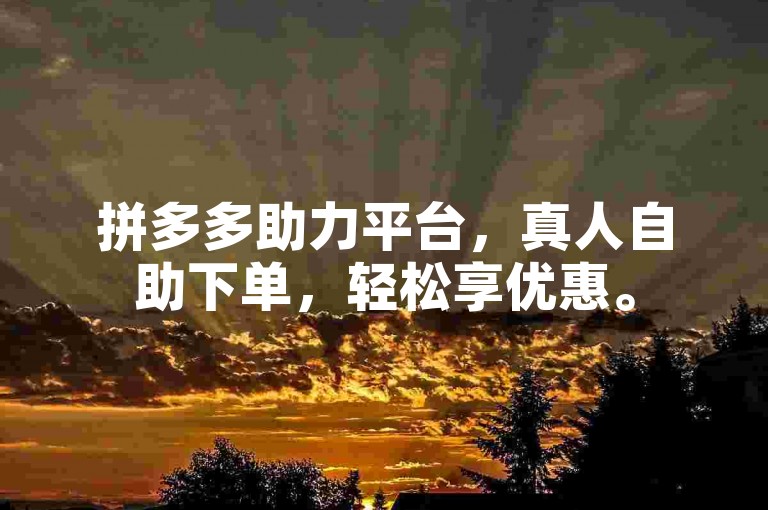 拼多多助力平台，真人自助下单，轻松享优惠。