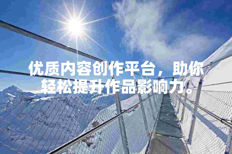 优质内容创作平台，助你轻松提升作品影响力。