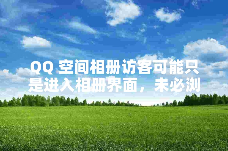 QQ 空间相册访客可能只是进入相册界面，未必浏览内容。