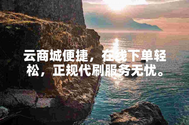 云商城便捷，在线下单轻松，正规代刷服务无忧。