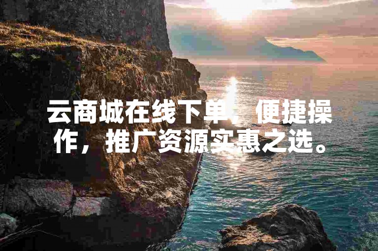云商城在线下单，便捷操作，推广资源实惠之选。