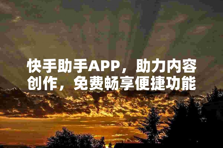 快手助手APP，助力内容创作，免费畅享便捷功能。