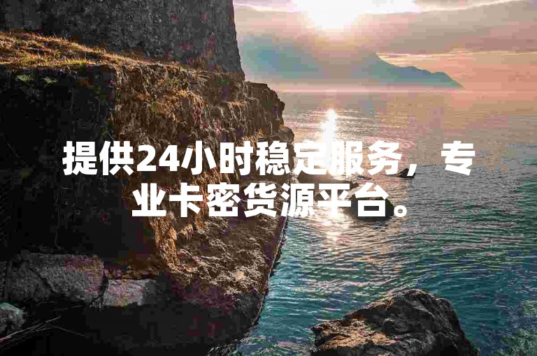 提供24小时稳定服务，专业卡密货源平台。