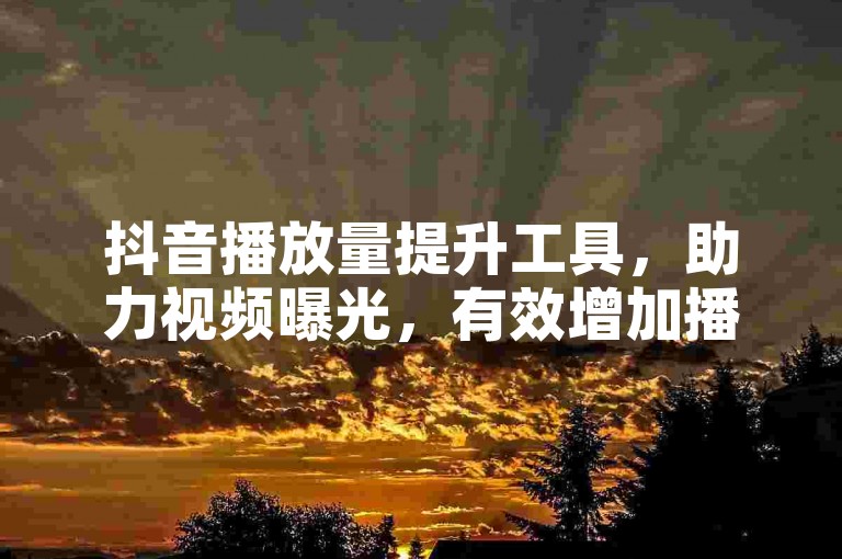 抖音播放量提升工具，助力视频曝光，有效增加播放次数。