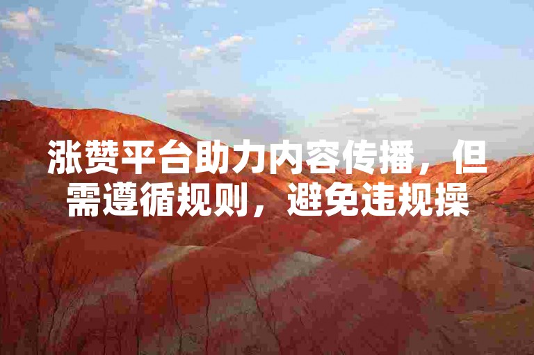 涨赞平台助力内容传播，但需遵循规则，避免违规操作。